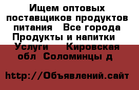 Ищем оптовых поставщиков продуктов питания - Все города Продукты и напитки » Услуги   . Кировская обл.,Соломинцы д.